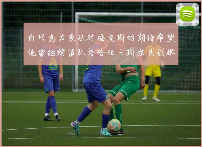 白巧克力表达对福克斯的期待希望他能继续留队与哈珀卡斯尔共创辉煌
