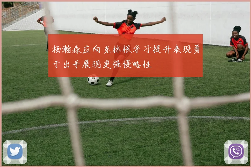 杨瀚森应向克林根学习提升表现勇于出手展现更强侵略性