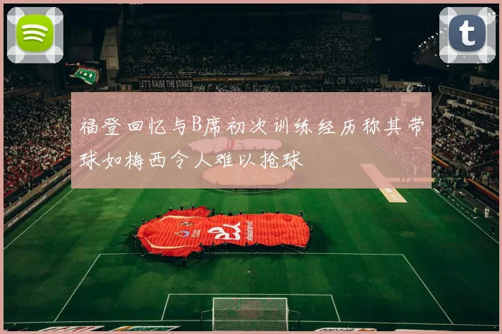 福登回忆与B席初次训练经历称其带球如梅西令人难以抢球