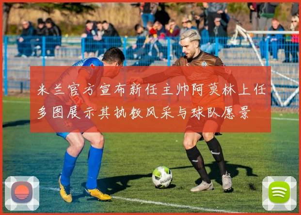 米兰官方宣布新任主帅阿莫林上任多图展示其执教风采与球队愿景