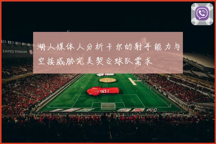 湖人媒体人分析卡尔的射手能力与空接威胁完美契合球队需求