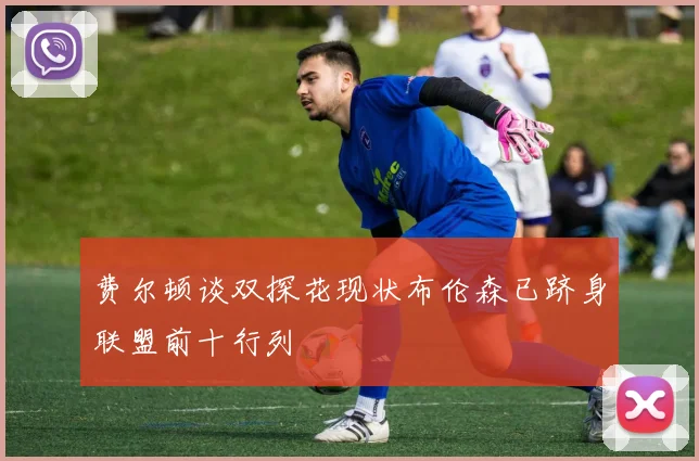 费尔顿谈双探花现状布伦森已跻身联盟前十行列