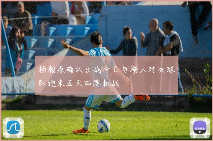 杨瀚森确认出战今日与湖人对决球队迎来五天四赛挑战