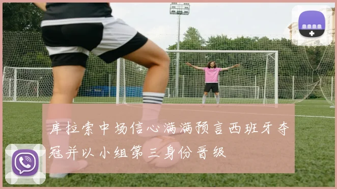 库拉索中场信心满满预言西班牙夺冠并以小组第三身份晋级