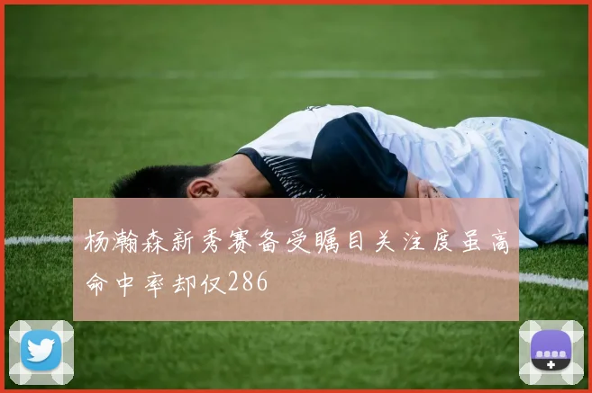 杨瀚森新秀赛备受瞩目关注度虽高命中率却仅286