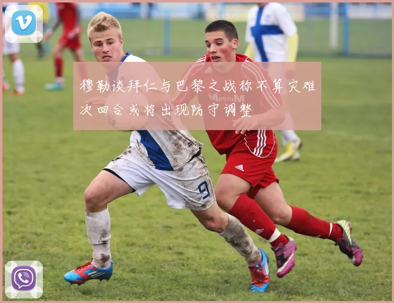 穆勒谈拜仁与巴黎之战称不算灾难次回合或将出现防守调整
